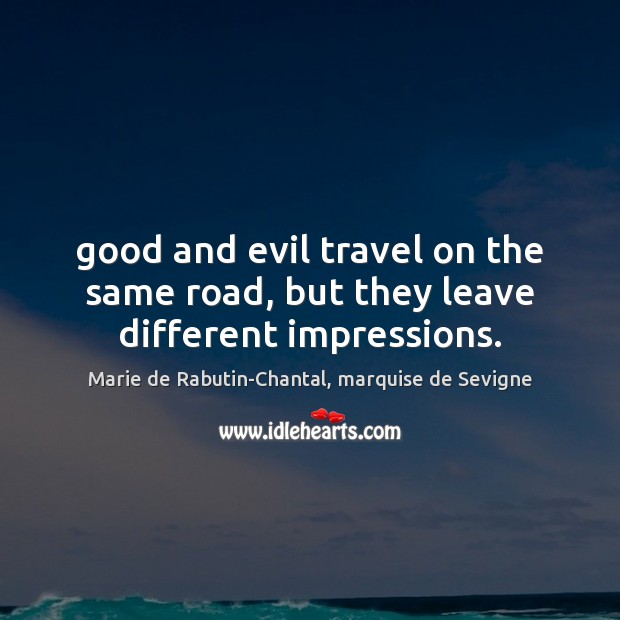 Good and evil travel on the same road, but they leave different impressions. Marie de Rabutin-Chantal, marquise de Sevigne Picture Quote