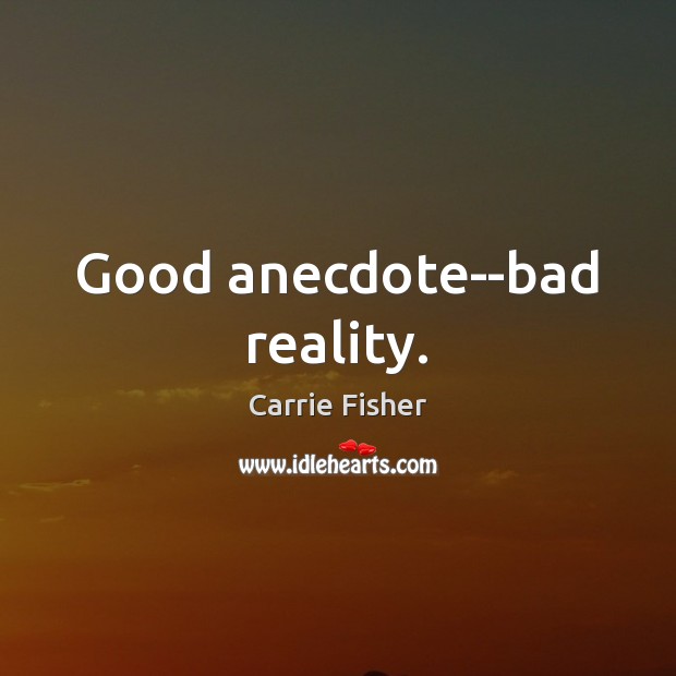 Good anecdote–bad reality. Carrie Fisher Picture Quote