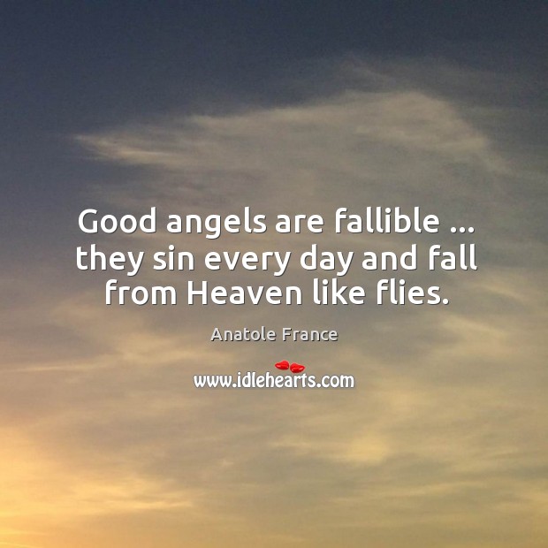 Good angels are fallible … they sin every day and fall from Heaven like flies. Anatole France Picture Quote