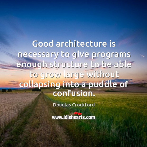 Good architecture is necessary to give programs enough structure to be able Douglas Crockford Picture Quote