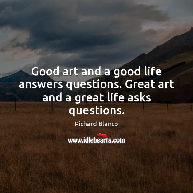 Good art and a good life answers questions. Great art and a great life asks questions. Richard Blanco Picture Quote