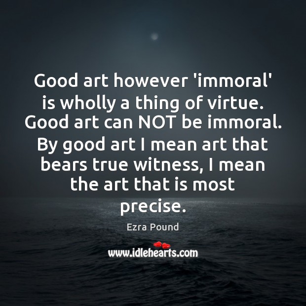 Good art however ‘immoral’ is wholly a thing of virtue. Good art Ezra Pound Picture Quote