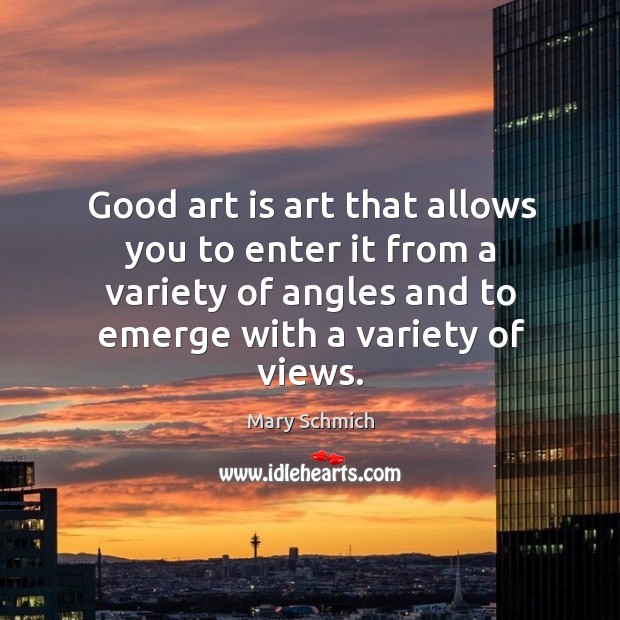 Good art is art that allows you to enter it from a variety of angles and to emerge with a variety of views. Art Quotes Image