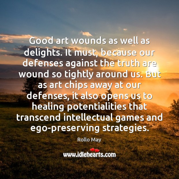 Good art wounds as well as delights. It must, because our defenses Rollo May Picture Quote