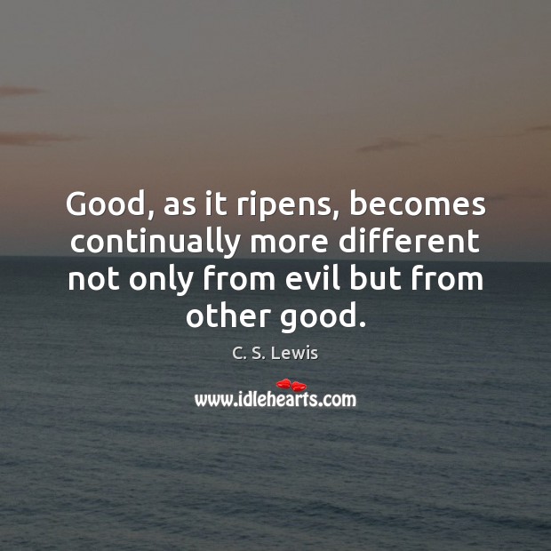 Good, as it ripens, becomes continually more different not only from evil C. S. Lewis Picture Quote