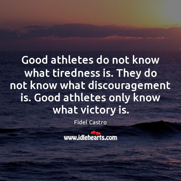 Good athletes do not know what tiredness is. They do not know Fidel Castro Picture Quote