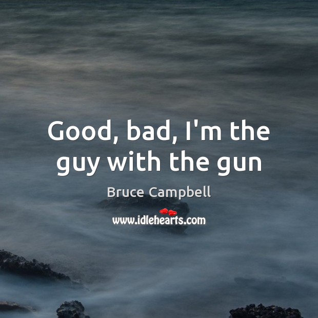 Good, bad, I’m the guy with the gun Bruce Campbell Picture Quote