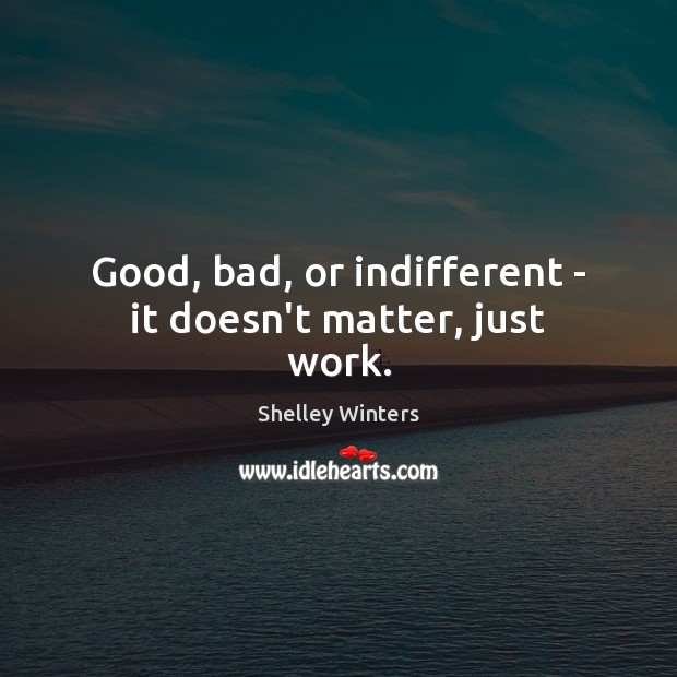 Good, bad, or indifferent – it doesn’t matter, just work. Shelley Winters Picture Quote