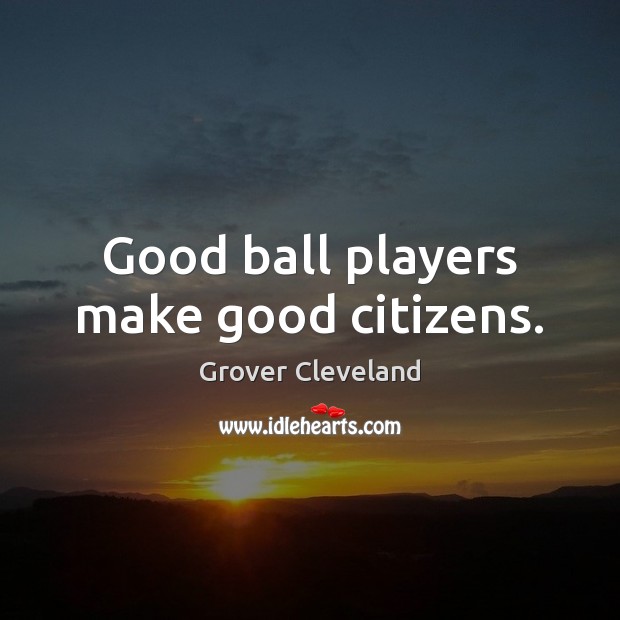 Good ball players make good citizens. Grover Cleveland Picture Quote