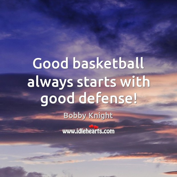 Good basketball always starts with good defense! Bobby Knight Picture Quote
