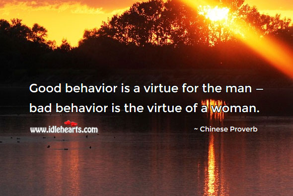 Good behavior is a virtue for the man — bad behavior is the virtue of a woman. 