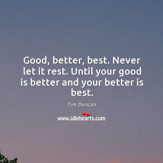 Good, better, best. Never let it rest. Until your good is better and your better is best. Tim Duncan Picture Quote