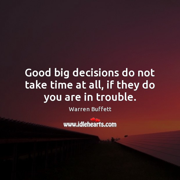 Good big decisions do not take time at all, if they do you are in trouble. Warren Buffett Picture Quote