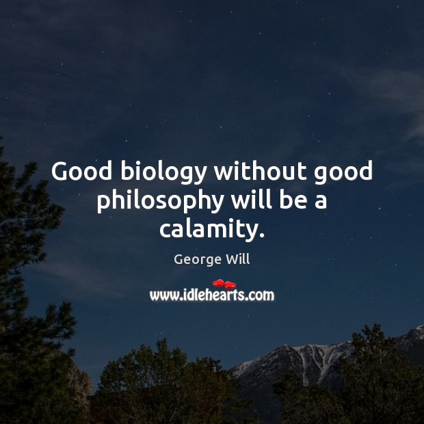 Good biology without good philosophy will be a calamity. George Will Picture Quote