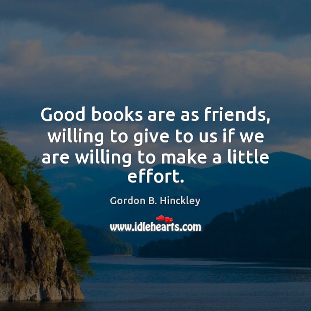 Good books are as friends, willing to give to us if we Gordon B. Hinckley Picture Quote