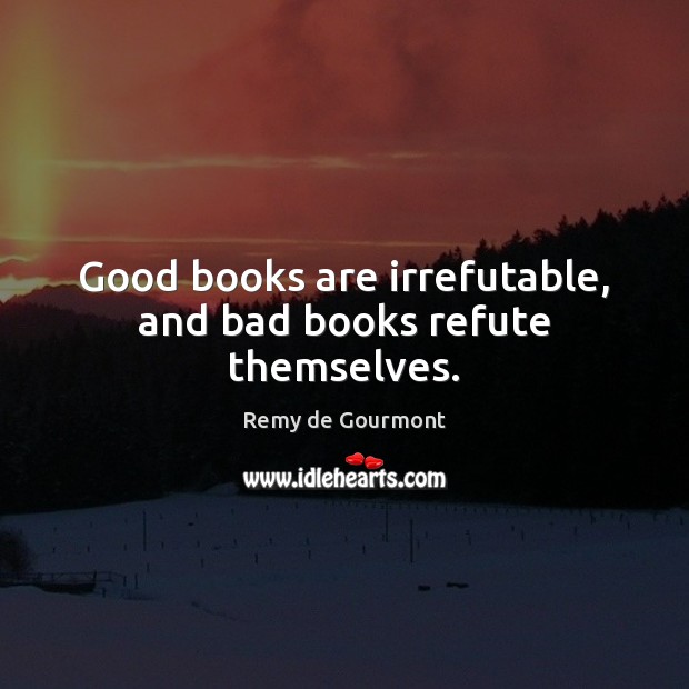 Good books are irrefutable, and bad books refute themselves. Image