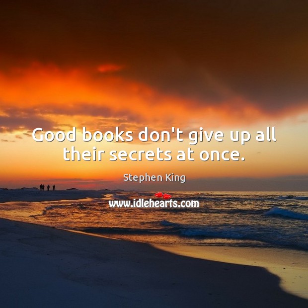 Good books don’t give up all their secrets at once. Stephen King Picture Quote
