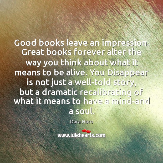 Good books leave an impression. Great books forever alter the way you Dara Horn Picture Quote