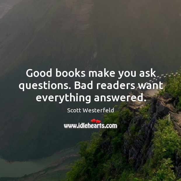 Good books make you ask questions. Bad readers want everything answered. Scott Westerfeld Picture Quote