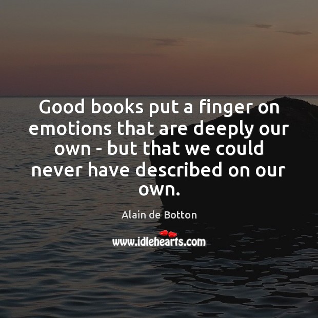 Good books put a finger on emotions that are deeply our own Alain de Botton Picture Quote