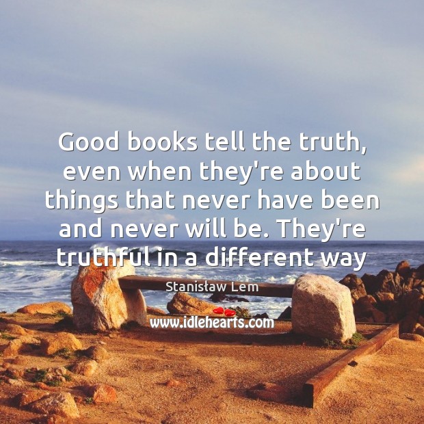 Good books tell the truth, even when they’re about things that never Stanisław Lem Picture Quote