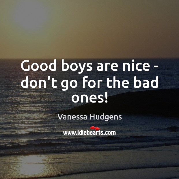 Good boys are nice – don’t go for the bad ones! Vanessa Hudgens Picture Quote