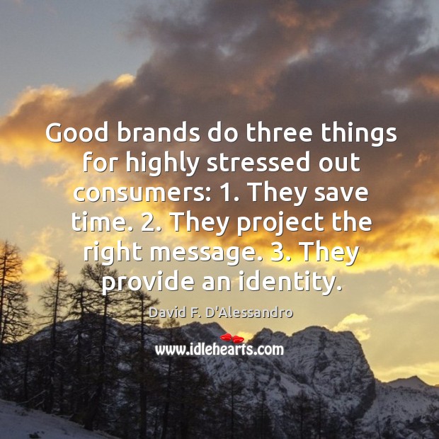 Good brands do three things for highly stressed out consumers: 1. They save David F. D’Alessandro Picture Quote