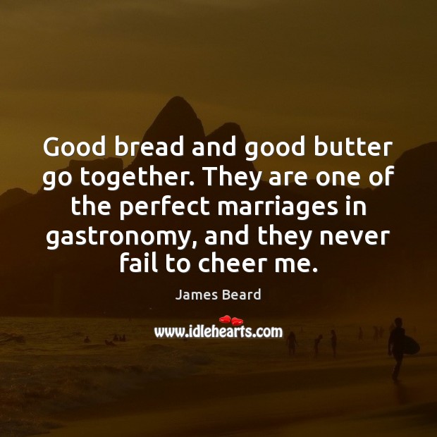 Good bread and good butter go together. They are one of the James Beard Picture Quote
