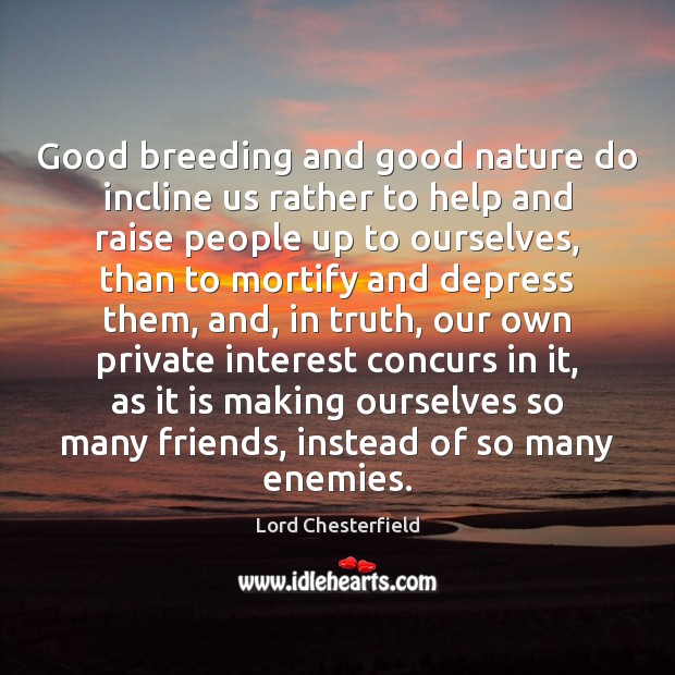 Good breeding and good nature do incline us rather to help and Lord Chesterfield Picture Quote