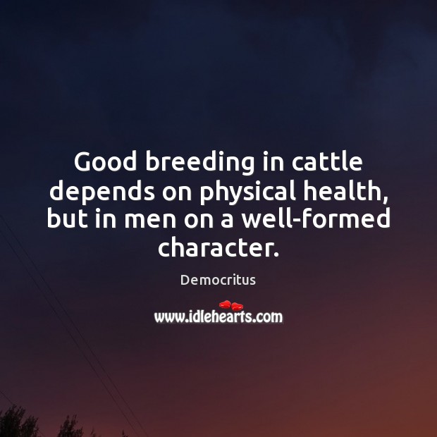 Good breeding in cattle depends on physical health, but in men on a well-formed character. Democritus Picture Quote