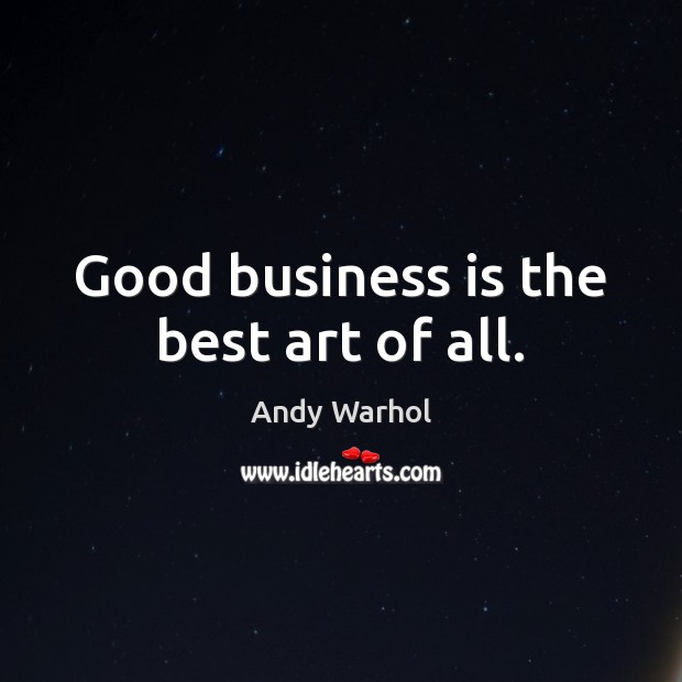 Good business is the best art of all. Andy Warhol Picture Quote