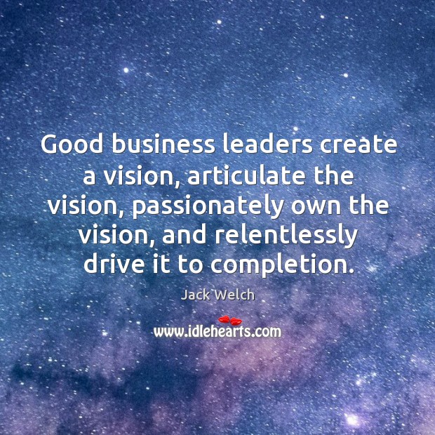Good business leaders create a vision, articulate the vision, passionately own the vision Jack Welch Picture Quote
