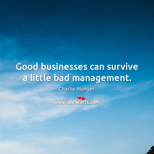 Good businesses can survive a little bad management. Charlie Munger Picture Quote