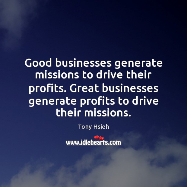 Good businesses generate missions to drive their profits. Great businesses generate profits Tony Hsieh Picture Quote