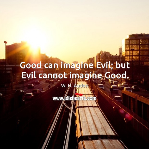 Good can imagine evil; but evil cannot imagine good. W. H. Auden Picture Quote
