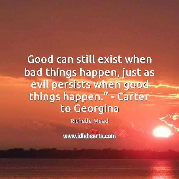 Good can still exist when bad things happen, just as evil persists Richelle Mead Picture Quote