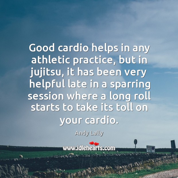 Good cardio helps in any athletic practice, but in jujitsu, it has Andy Lally Picture Quote