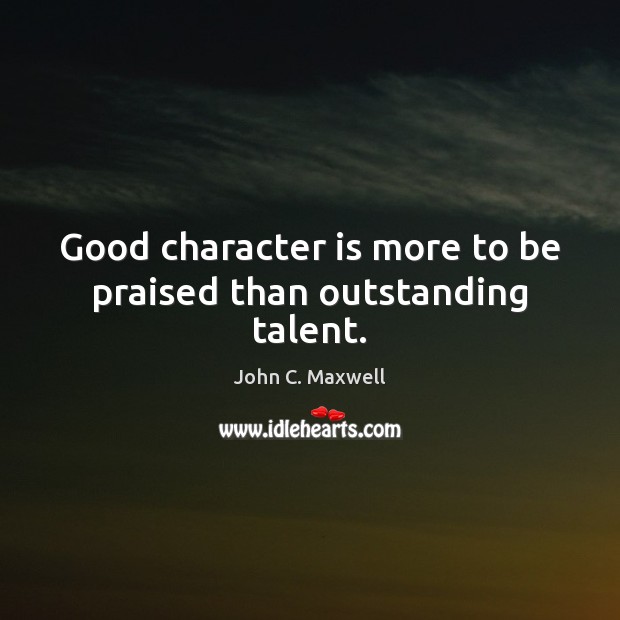 Good character is more to be praised than outstanding talent. John C. Maxwell Picture Quote