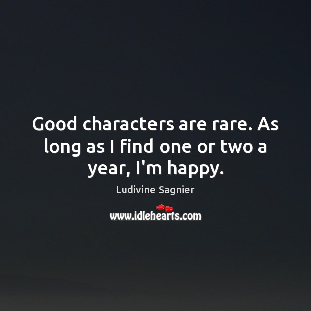Good characters are rare. As long as I find one or two a year, I’m happy. Ludivine Sagnier Picture Quote