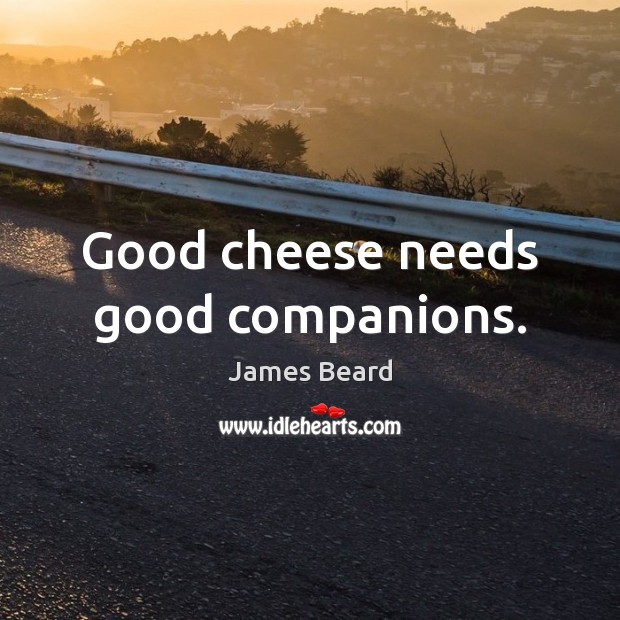Good cheese needs good companions. James Beard Picture Quote