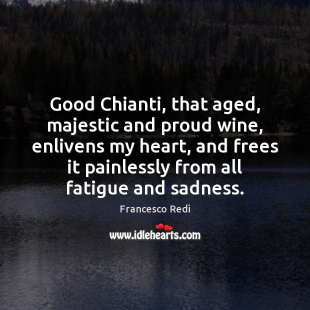 Good Chianti, that aged, majestic and proud wine, enlivens my heart, and Francesco Redi Picture Quote