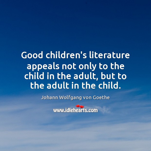 Good children’s literature appeals not only to the child in the adult, Johann Wolfgang von Goethe Picture Quote