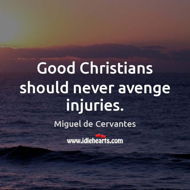 Good Christians should never avenge injuries. Miguel de Cervantes Picture Quote
