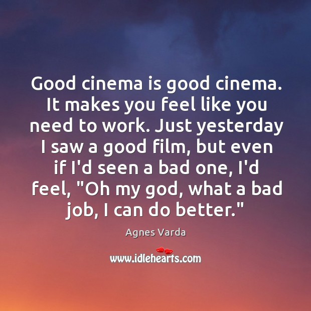 Good cinema is good cinema. It makes you feel like you need Agnes Varda Picture Quote