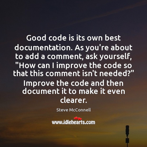 Good code is its own best documentation. As you’re about to add Steve McConnell Picture Quote