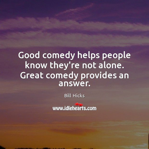 Good comedy helps people know they’re not alone. Great comedy provides an answer. Bill Hicks Picture Quote