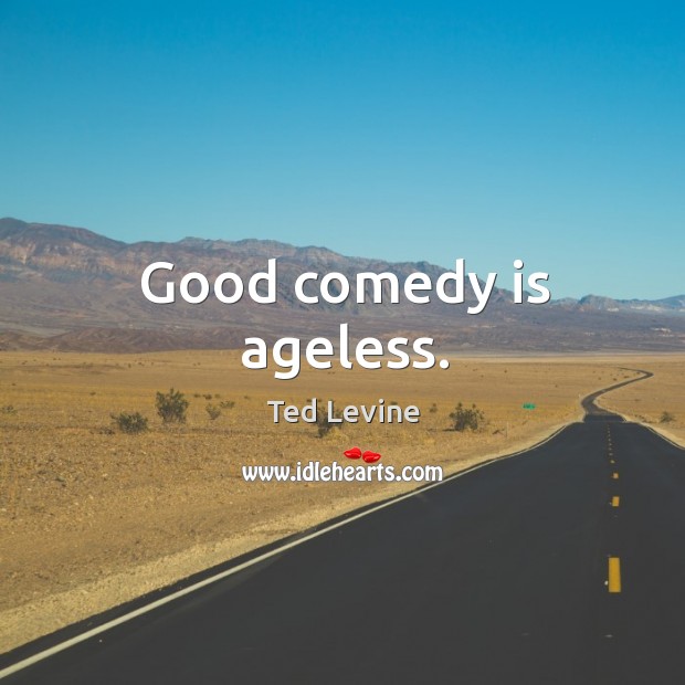 Good comedy is ageless. Ted Levine Picture Quote