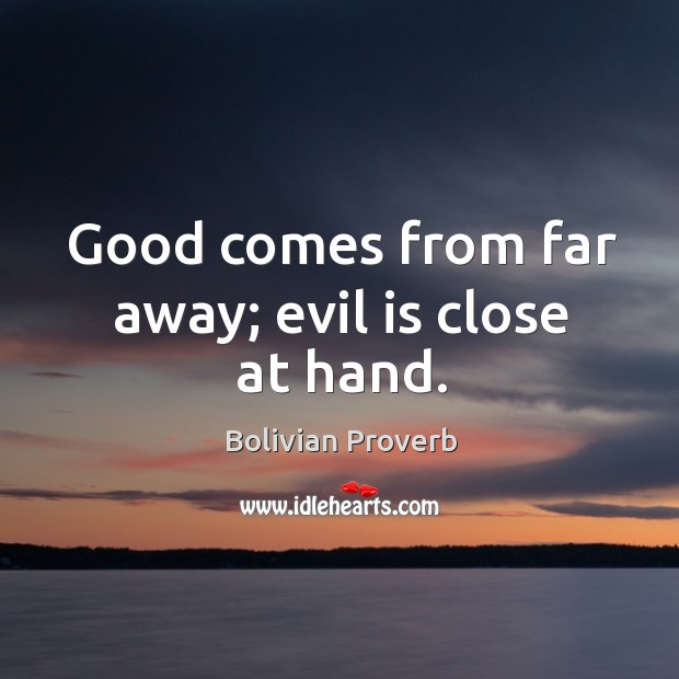 Good comes from far away; evil is close at hand. Image