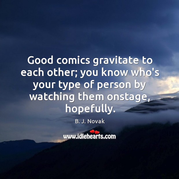 Good comics gravitate to each other; you know who’s your type of B. J. Novak Picture Quote