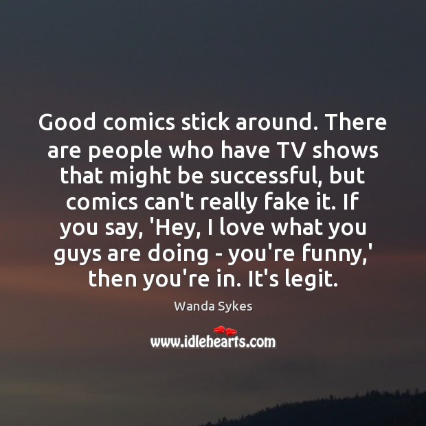Good comics stick around. There are people who have TV shows that Wanda Sykes Picture Quote